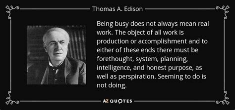 Thomas A. Edison quote: Being busy does not always mean real work. The object...