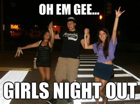 oh em gee... Girls night out - Girls Night Out - quickmeme