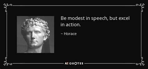 Horace quote: Be modest in speech, but excel in action.