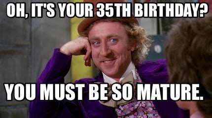 Meme Maker - Oh, it's your 35th birthday? You must be so mature. Meme Generator!