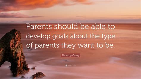 Timothy Carey Quote: “Parents should be able to develop goals about the type of parents they ...