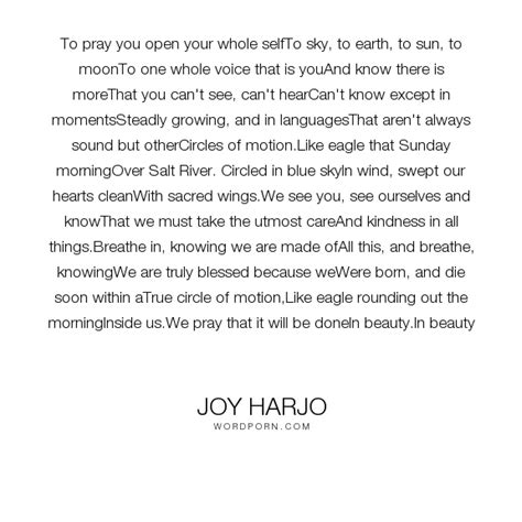 Joy Harjo - "To pray you open your whole selfTo sky, to earth, to sun ...