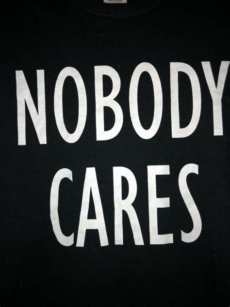 Nobody Cares T-shirt | Nobody cares, Nobody cares about me, Life is good