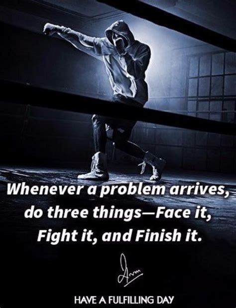 Whenever a problem arrives, do three things- Face it, Fight it, and Finish it. | Fighting quotes ...