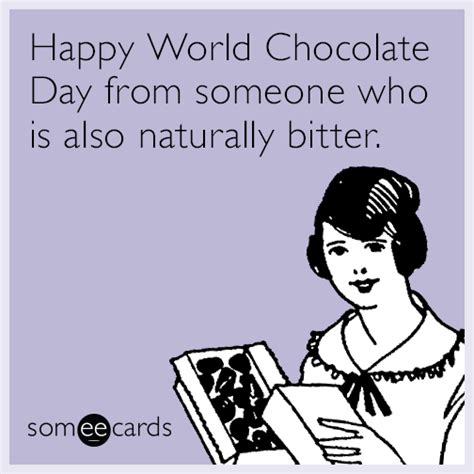 Happy World Chocolate Day from someone who is also naturally bitter. | Chocolate day, Ecards ...