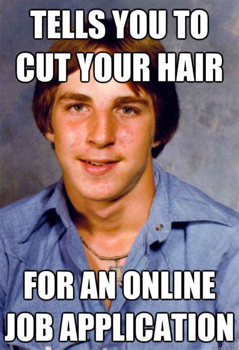 tells you to cut your hair for an online job application - Old Economy Steven - quickmeme
