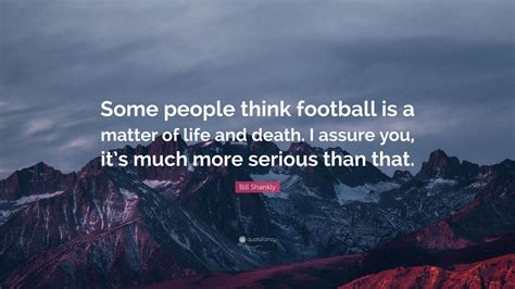 Bill Shankly Quote: “Some people think football is a matter of life and ...