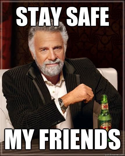 stay safe my friends - The Most Interesting Man In The World - quickmeme