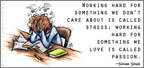 Working hard for something we don't care about is called stress; working hard for something we ...