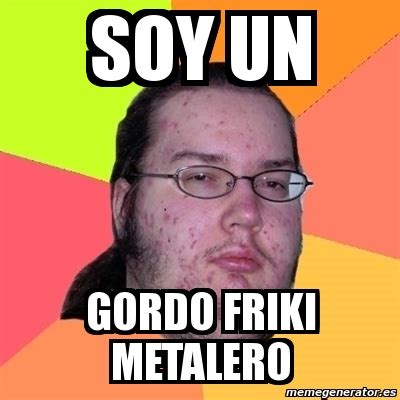 Meme Friki - soy un gordo friki metalero - 2035510