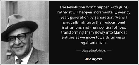 Max Horkheimer quote: The Revolution won't happen with guns, rather it ...