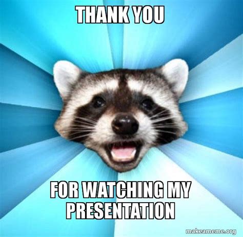 thank you for watching my presentation - Lame Pun Coon Meme Generator