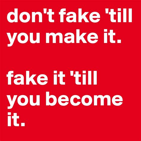 don't fake 'till you make it. fake it 'till you become it. - Post by ...