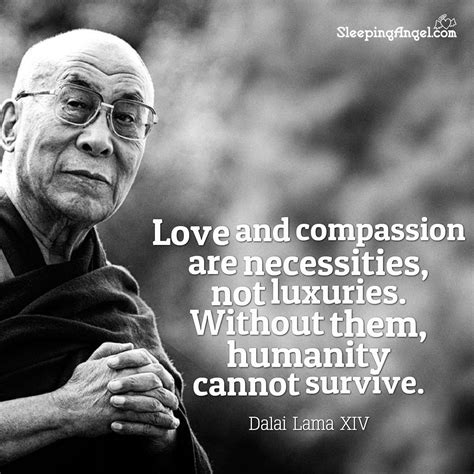 Love and compassion are necessities, not luxuries. Without them, humanity cannot survive. ~Dalai ...