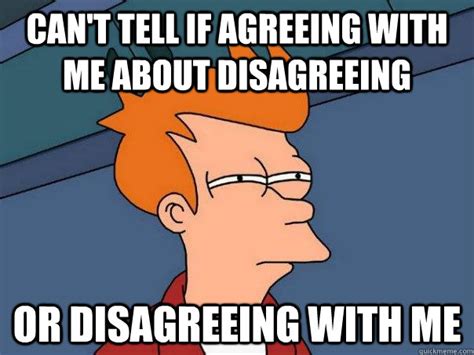 can't tell if agreeing with me about disagreeing or disagreeing with me - Futurama Fry - quickmeme