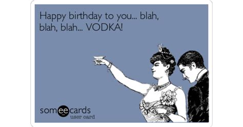 Happy birthday to you... blah, blah, blah... VODKA! | Birthday Ecard