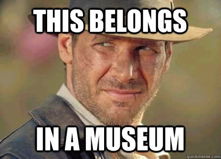 This Belongs In a museum - Indiana Jones Life Lessons - quickmeme