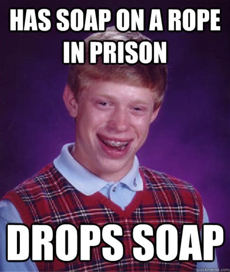 Has soap on a rope in prison drops soap - Bad Luck Brian - quickmeme