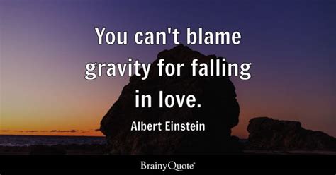 Albert Einstein - You can't blame gravity for falling in...