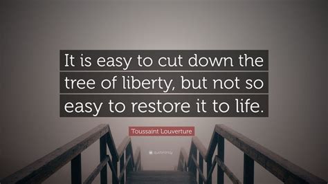 Toussaint Louverture Quote: “It is easy to cut down the tree of liberty ...