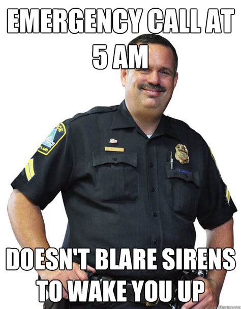 Emergency call at 5 am Doesn't blare sirens to wake you up - Good Guy Cop - quickmeme