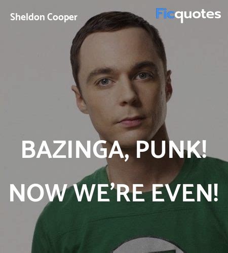 Bazinga, punk! Now we're even - The Big Bang Theory Quotes