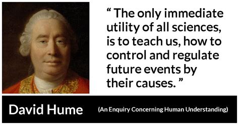 David Hume: “The only immediate utility of all sciences, is...”