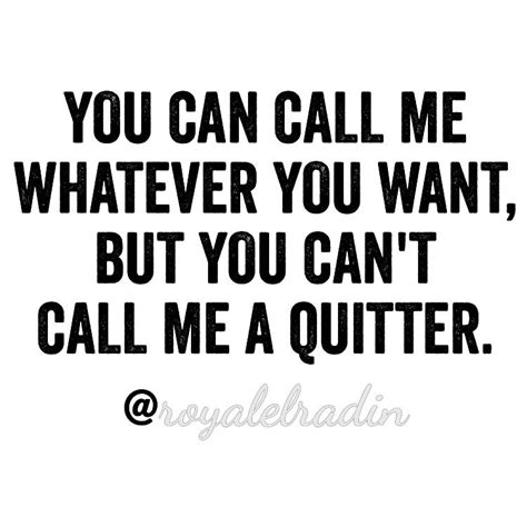 YOU CAN CALL ME WHATEVER YOU WANT, BUT YOU CAN'T CALL ME A QUITTER. Judging Others Quotes, Its ...