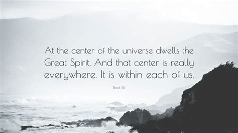 Black Elk Quote: “At the center of the universe dwells the Great Spirit ...