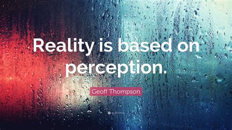 Geoff Thompson Quote: “Reality is based on perception.”