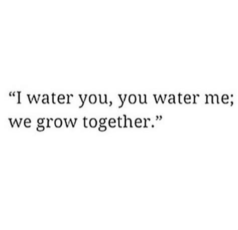 "I water you, you water me;we grow together." | Together quotes, Growing quotes, Be yourself quotes