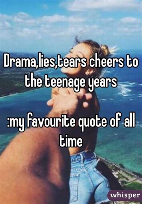 "Drama,lies,tears cheers to the teenage years :my favourite quote of ...