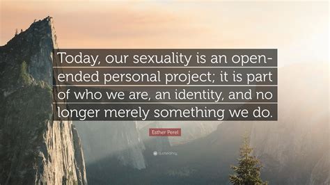 Esther Perel Quote: “Today, our sexuality is an open-ended personal project; it is part of who ...