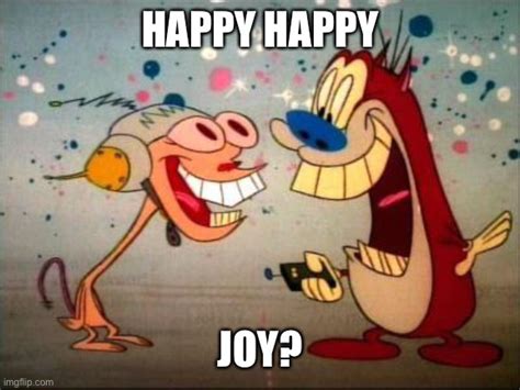 Oh Joy ren and stimpy - Imgflip