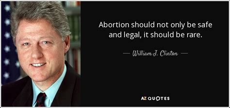 William J. Clinton quote: Abortion should not only be safe and legal, it should...