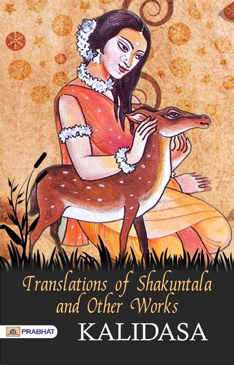 Translations of Shakuntala and Other Works: Kalidasa's Timeless Works Translated for a Wider ...