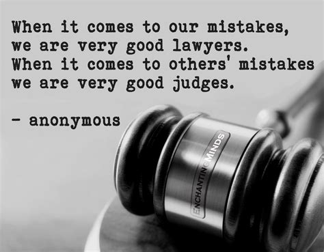 When it comes to our mistakes, we are very good judges. When it comes to others' mistakes, we ...