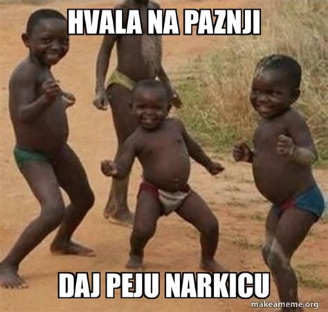 HVALA NA PAZNJI DAJ PEJU NARKICU - Dancing Black Kids Meme Generator