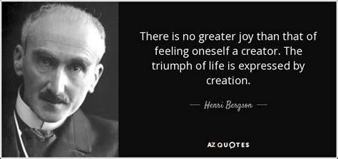 Henri Bergson quote: There is no greater joy than that of feeling ...