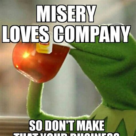 Misery loves company | Misery loves company, Company, Love