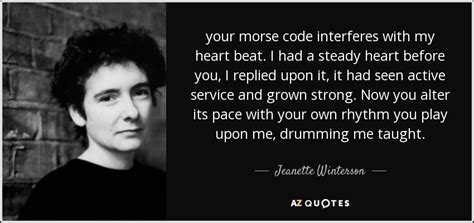 Jeanette Winterson quote: your morse code interferes with my heart beat. I had...