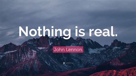 John Lennon Quote: “Nothing is real.” (12 wallpapers) - Quotefancy