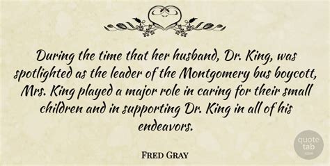 Fred Gray: During the time that her husband, Dr. King, was spotlighted... | QuoteTab