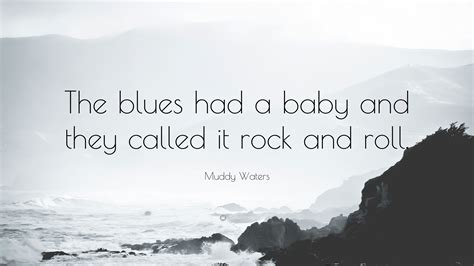 Muddy Waters Quote: “The blues had a baby and they called it rock and roll.”