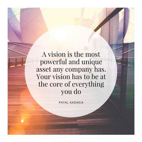 A vision is the most powerful and unique asset any company has. Your vision has to be at the ...