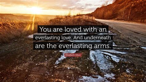 Elisabeth Elliot Quote: “You are loved with an everlasting love. And underneath are the ...