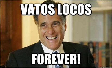 vatos locos Forever! - Mitt Romney - quickmeme