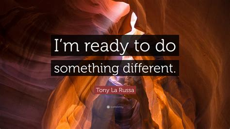 Tony La Russa Quote: “I’m ready to do something different.”