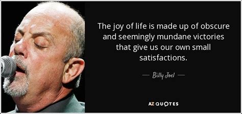 Billy Joel quote: The joy of life is made up of obscure and... | Billy ...