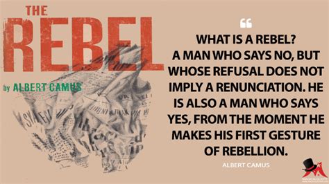 What is a rebel? A man who says no, but whose refusal does not imply a ...